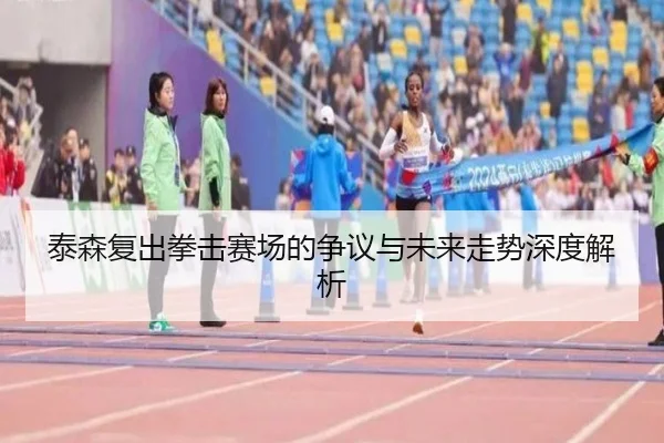泰森复出拳击赛场的争议与未来走势深度解析