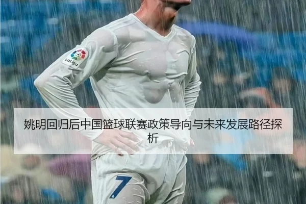 yao-ming-hui-gui-hou-zhong-guo-lan-qiu-lian-sai-zheng-ce-dao-xiang-yu-wei-lai-fa-zhan-lu-jing-tan-xi-2-736.jpg