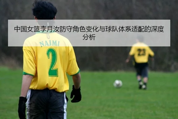 中国女篮李月汝防守角色变化与球队体系适配的深度分析