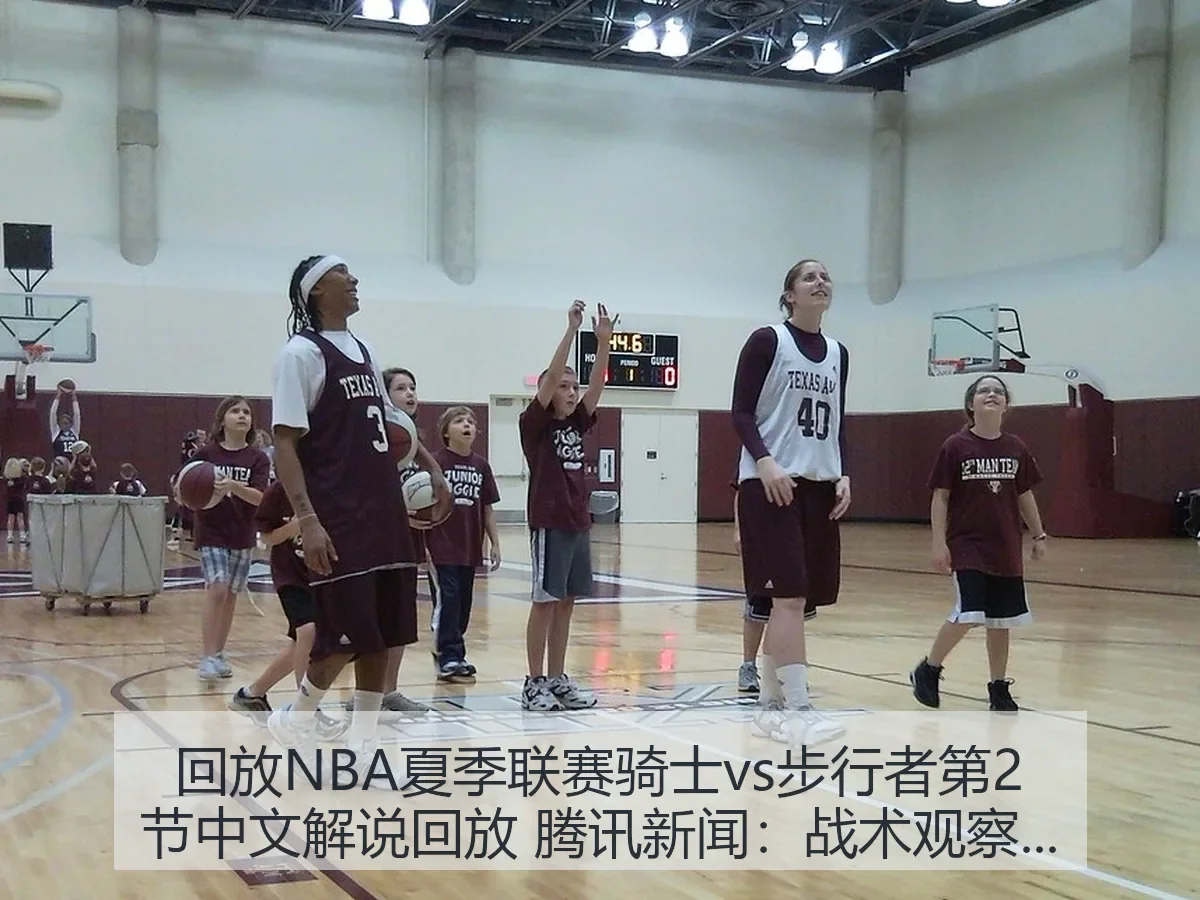 回放NBA夏季联赛骑士vs步行者第2节中文解说回放 新闻:战术观察与看点解析